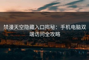 禁漫天空隐藏入口揭秘：手机电脑双端访问全攻略