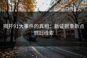 揭开91大事件的真相：新证据重新点燃旧线索