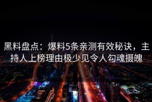 黑料盘点：爆料5条亲测有效秘诀，主持人上榜理由极少见令人勾魂摄魄