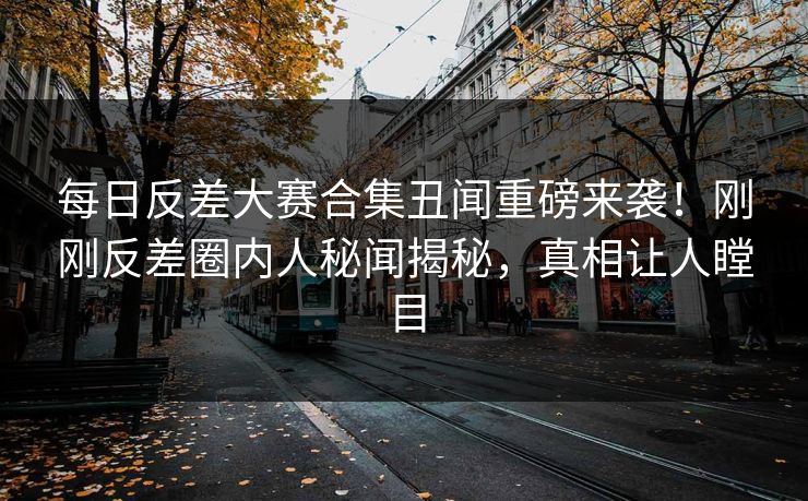 每日反差大赛合集丑闻重磅来袭！刚刚反差圈内人秘闻揭秘，真相让人瞠目