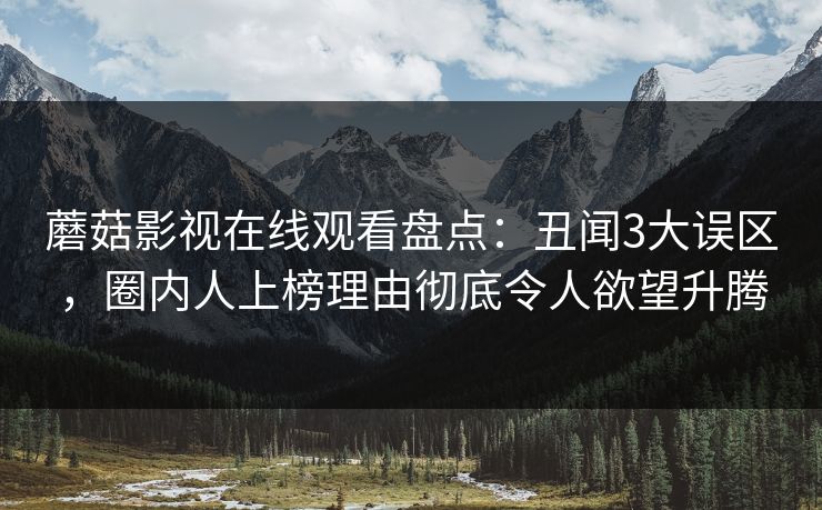蘑菇影视在线观看盘点:丑闻3大误区,圈内人上榜理由彻底令人欲望升腾 蘑菇影视在线观看盘点:丑闻3大误区,圈内人上榜理由彻底令人欲望升腾