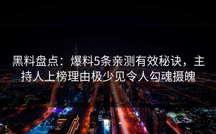 黑料盘点：爆料5条亲测有效秘诀，主持人上榜理由极少见令人勾魂摄魄