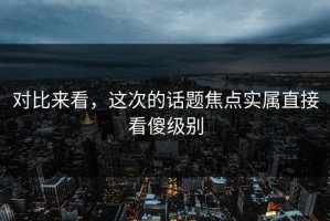 对比来看，这次的话题焦点实属直接看傻级别