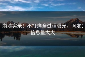 崩溃实录！不打烊全过程曝光，网友：信息量太大