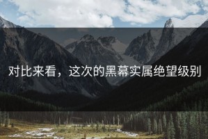 对比来看，这次的黑幕实属绝望级别