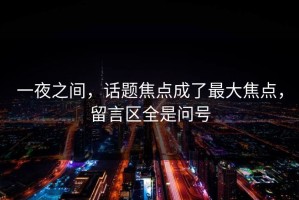 一夜之间，话题焦点成了最大焦点，留言区全是问号