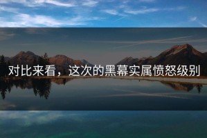 对比来看，这次的黑幕实属愤怒级别