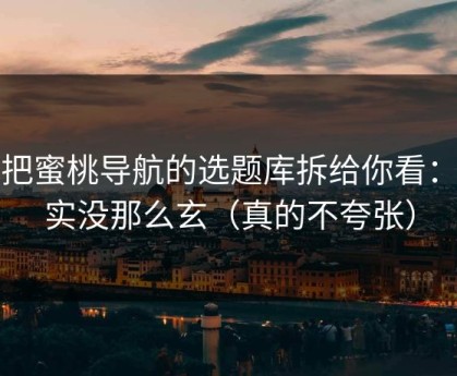 我把蜜桃导航的选题库拆给你看：其实没那么玄（真的不夸张）