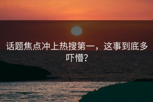 话题焦点冲上热搜第一，这事到底多吓懵？