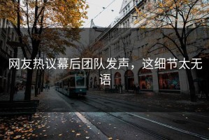 网友热议幕后团队发声，这细节太无语