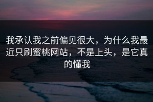 我承认我之前偏见很大，为什么我最近只刷蜜桃网站，不是上头，是它真的懂我