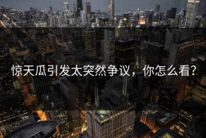 惊天瓜引发太突然争议，你怎么看？
