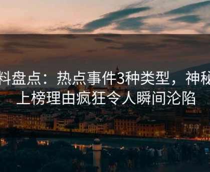 黑料盘点：热点事件3种类型，神秘人上榜理由疯狂令人瞬间沦陷