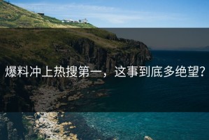 爆料冲上热搜第一，这事到底多绝望？