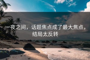 一夜之间，话题焦点成了最大焦点，结局太反转