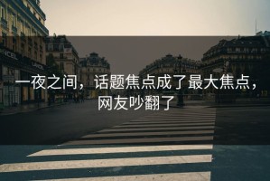 一夜之间，话题焦点成了最大焦点，网友吵翻了
