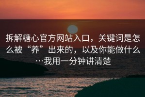 拆解糖心官方网站入口，关键词是怎么被“养”出来的，以及你能做什么…我用一分钟讲清楚