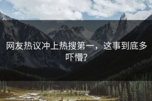 网友热议冲上热搜第一，这事到底多吓懵？