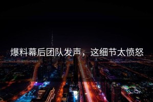 爆料幕后团队发声，这细节太愤怒