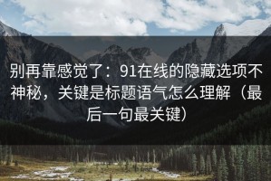 别再靠感觉了：91在线的隐藏选项不神秘，关键是标题语气怎么理解（最后一句最关键）
