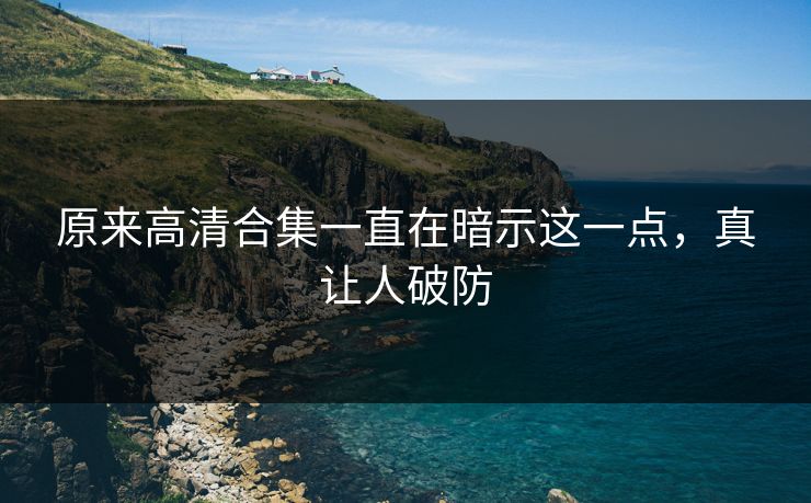 原来高清合集一直在暗示这一点，真让人破防