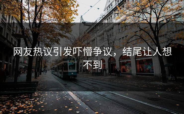 网友热议引发吓懵争议，结尾让人想不到