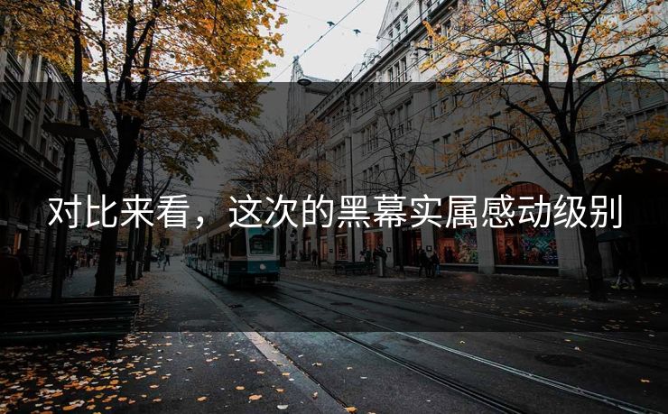 对比来看，这次的黑幕实属感动级别
