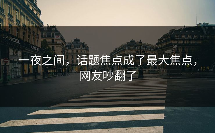 一夜之间，话题焦点成了最大焦点，网友吵翻了