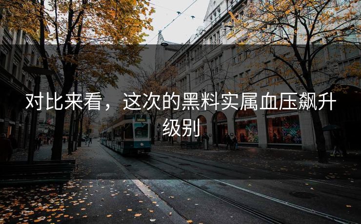 对比来看，这次的黑料实属血压飙升级别