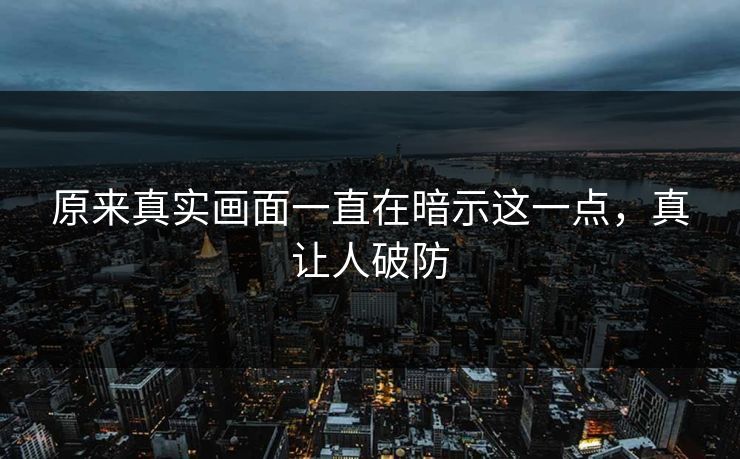 原来真实画面一直在暗示这一点，真让人破防