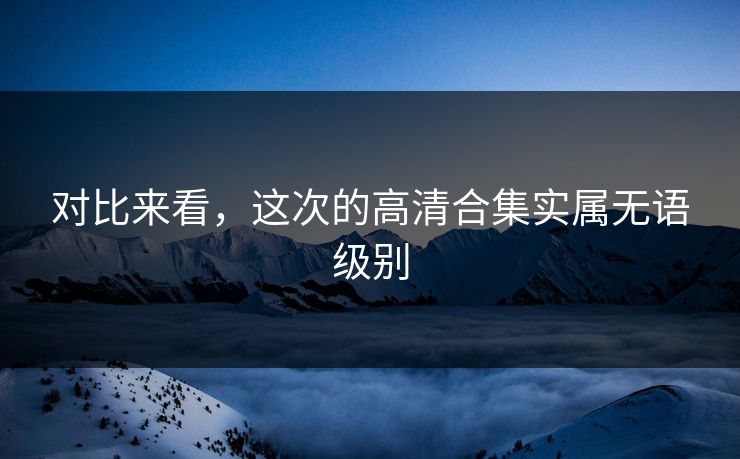 对比来看，这次的高清合集实属无语级别