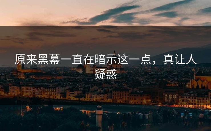 原来黑幕一直在暗示这一点，真让人疑惑