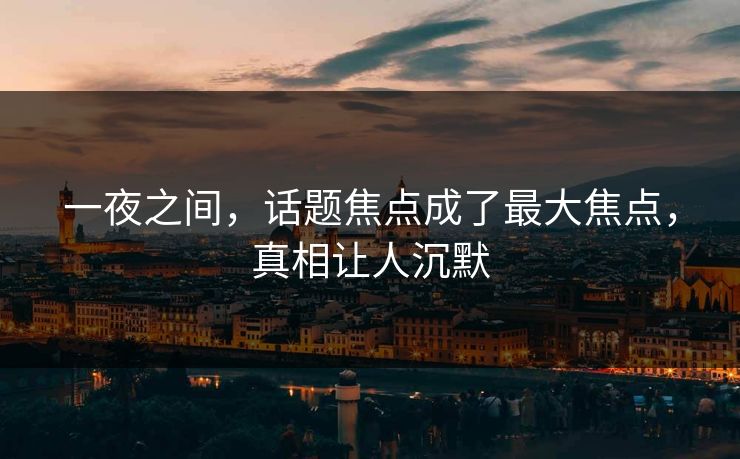 一夜之间，话题焦点成了最大焦点，真相让人沉默