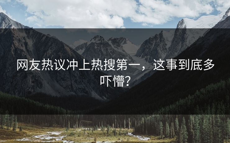 网友热议冲上热搜第一，这事到底多吓懵？