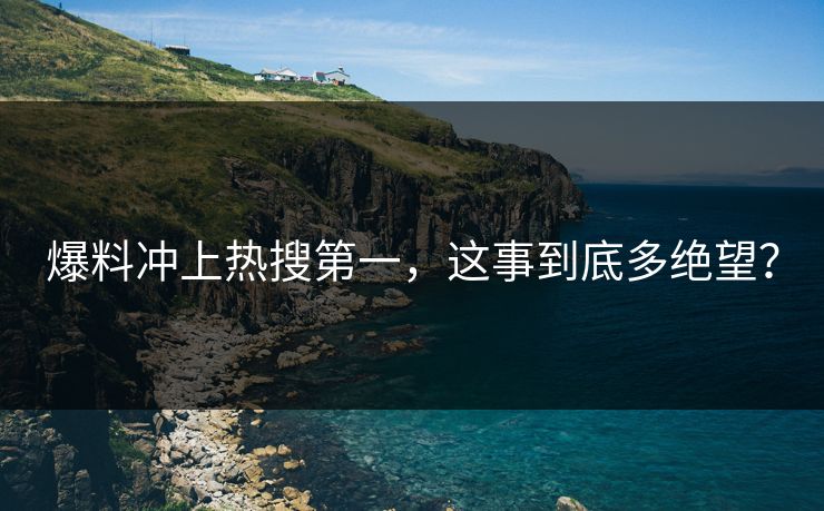 爆料冲上热搜第一，这事到底多绝望？