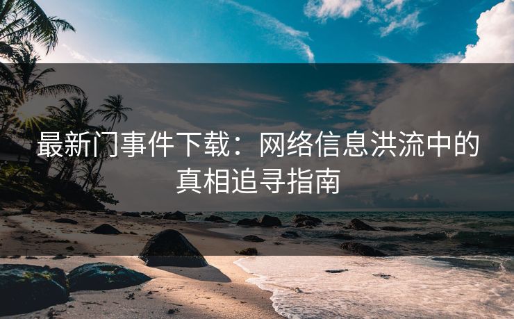 最新门事件下载：网络信息洪流中的真相追寻指南