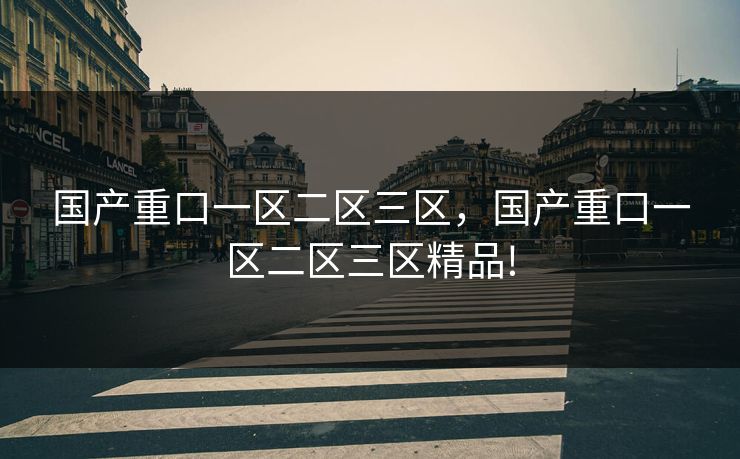 国产重口一区二区三区,国产重口一区二区三区精品! 国产重口一区二区三区,国产重口一区二区三区精品!