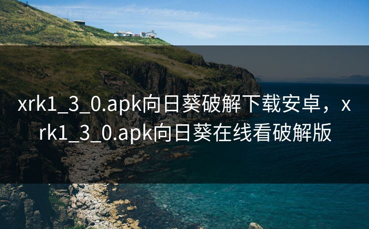 xrk1_3_0.apk向日葵破解下载安卓，xrk1_3_0.apk向日葵在线看破解版