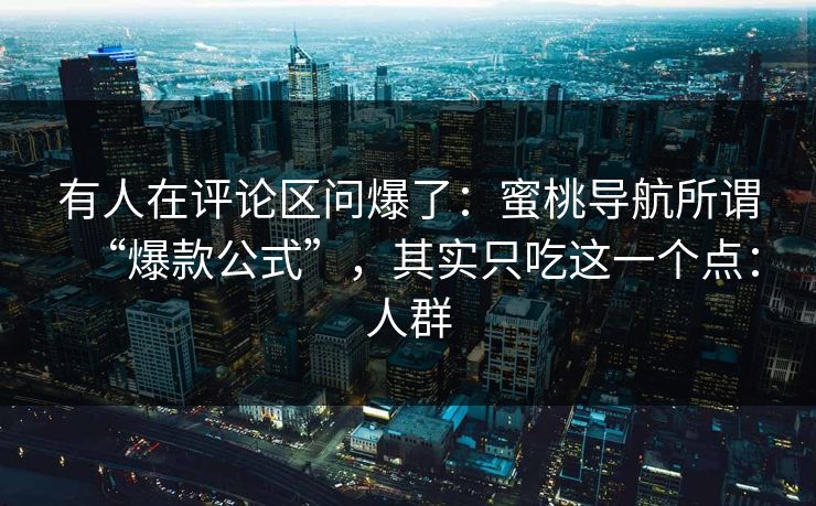 有人在评论区问爆了:蜜桃导航所谓“爆款公式”,其实只吃这一个点:人群 有人在评论区问爆了:蜜桃导航所谓“爆款公式”,其实只吃这一个点:人群