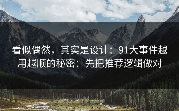 看似偶然，其实是设计：91大事件越用越顺的秘密：先把推荐逻辑做对